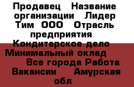 Продавец › Название организации ­ Лидер Тим, ООО › Отрасль предприятия ­ Кондитерское дело › Минимальный оклад ­ 26 000 - Все города Работа » Вакансии   . Амурская обл.